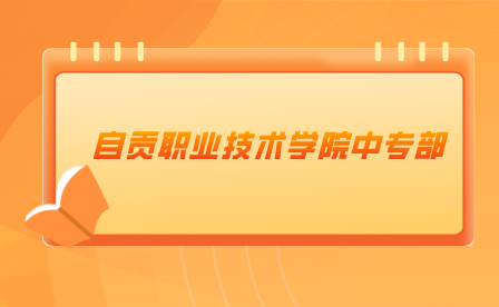 自贡职业技术学院中专部2023年招生专业介绍